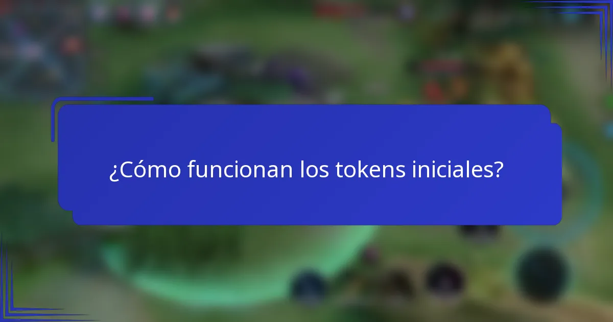 ¿Cómo funcionan los tokens iniciales?