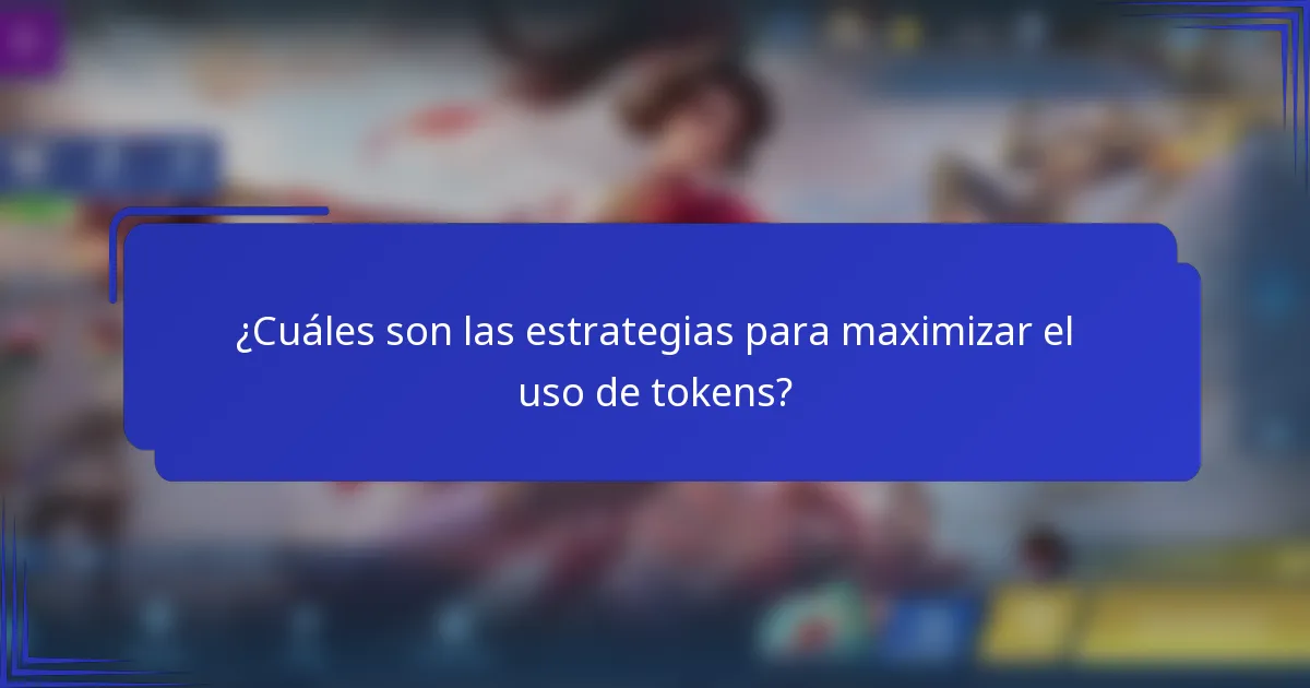 ¿Cuáles son las estrategias para maximizar el uso de tokens?