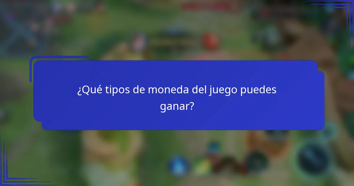 ¿Qué tipos de moneda del juego puedes ganar?